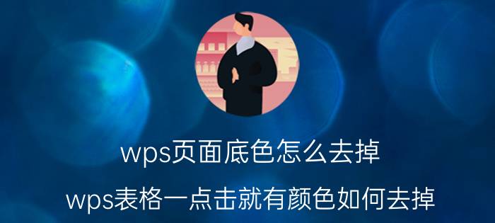 wps页面底色怎么去掉 wps表格一点击就有颜色如何去掉？